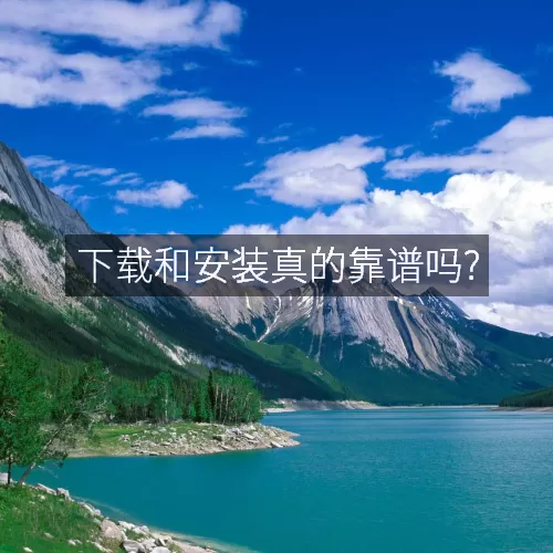 下载和安装真的靠谱吗?