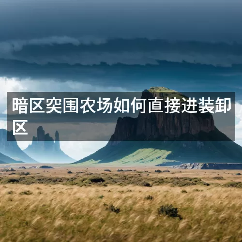 暗区突围农场如何直接进装卸区