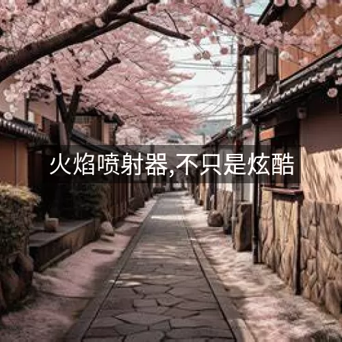 火焰喷射器,不只是炫酷